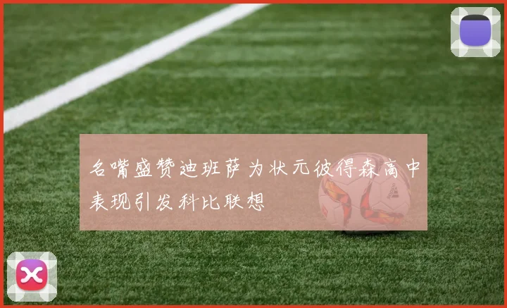 名嘴盛赞迪班萨为状元彼得森高中表现引发科比联想