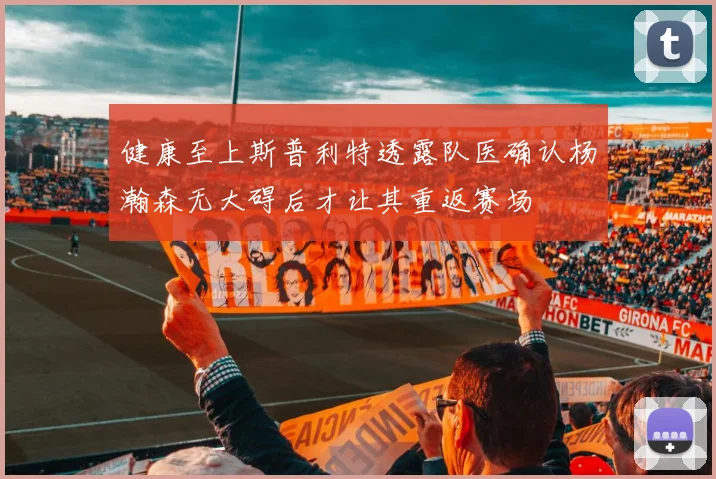 健康至上斯普利特透露队医确认杨瀚森无大碍后才让其重返赛场