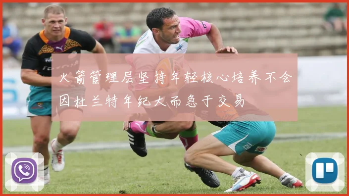 火箭管理层坚持年轻核心培养不会因杜兰特年纪大而急于交易