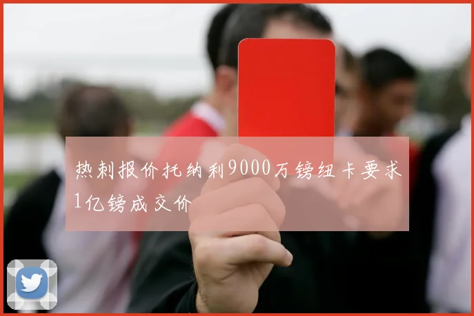 热刺报价托纳利9000万镑纽卡要求1亿镑成交价