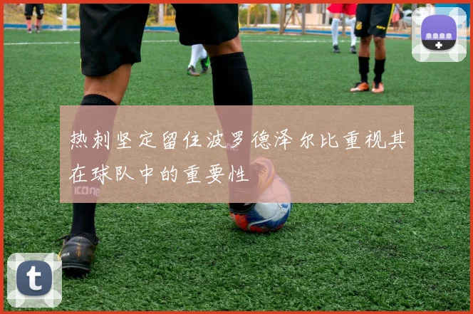 热刺坚定留住波罗德泽尔比重视其在球队中的重要性