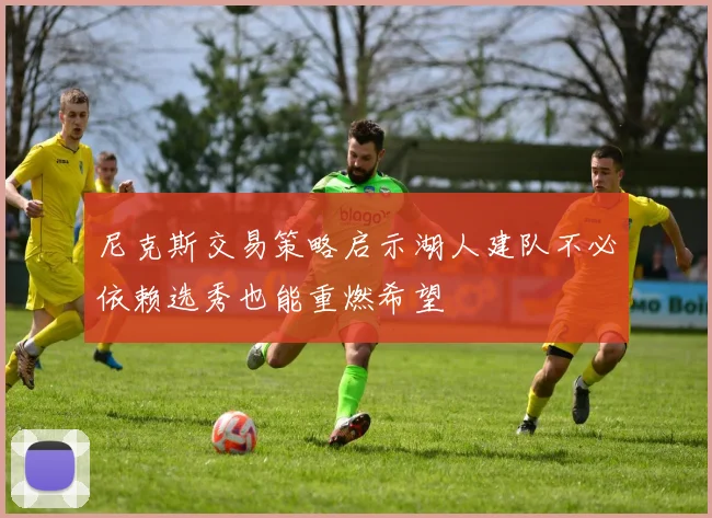 尼克斯交易策略启示湖人建队不必依赖选秀也能重燃希望