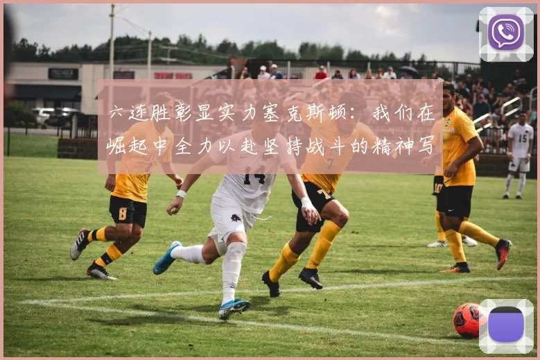 六连胜彰显实力塞克斯顿：我们在崛起中全力以赴坚持战斗的精神写照