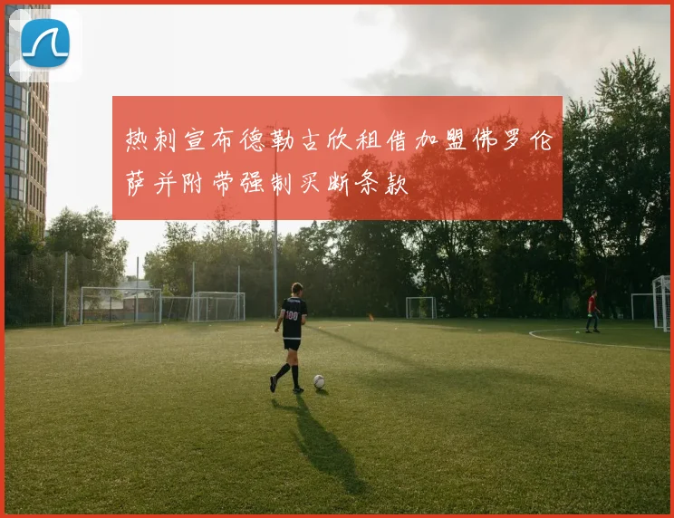 热刺宣布德勒古欣租借加盟佛罗伦萨并附带强制买断条款