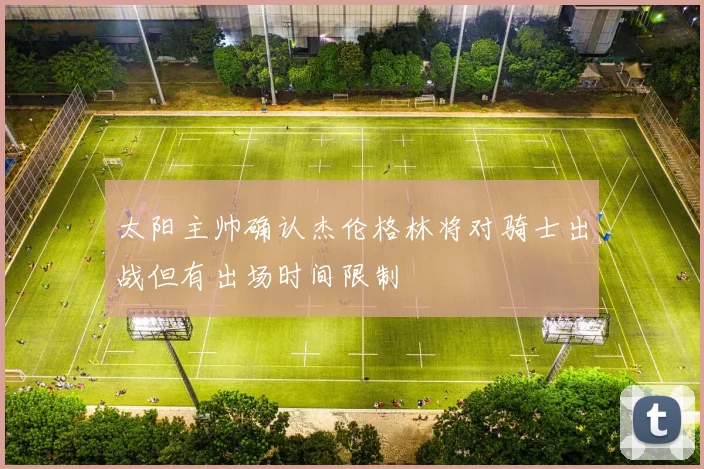 太阳主帅确认杰伦格林将对骑士出战但有出场时间限制