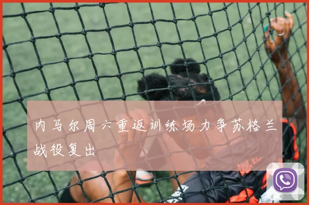 内马尔周六重返训练场力争苏格兰战役复出